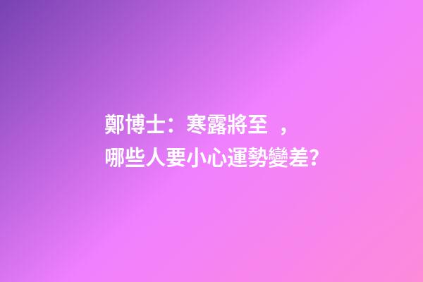 鄭博士：寒露將至，哪些人要小心運勢變差？